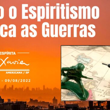 COMO O ESPIRITISMO EXPLICA AS GUERRAS – CECX 09/08/2022
